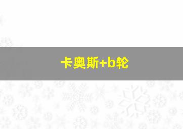 卡奥斯 b轮